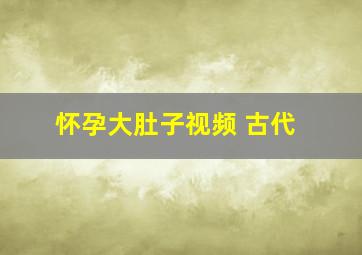 怀孕大肚子视频 古代